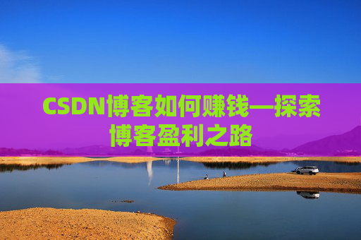 CSDN博客如何赚钱—探索博客盈利之路